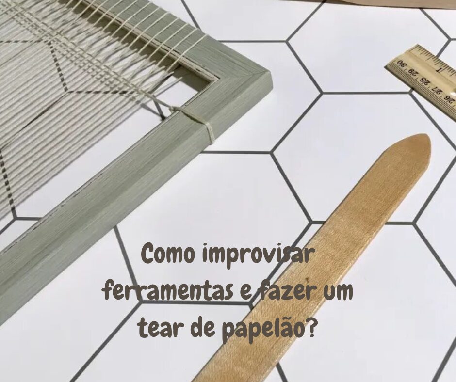 Como improvisar ferramentas e fazer um tear de papelão?